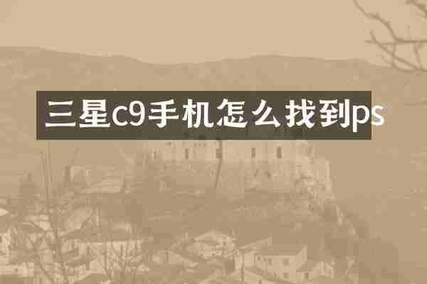 三星c9手机怎么找到ps