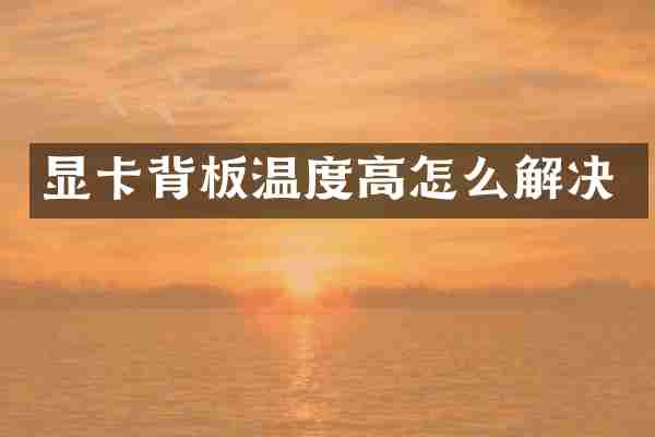 显卡背板温度高怎么解决