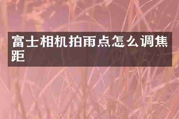 富士相机拍雨点怎么调焦距
