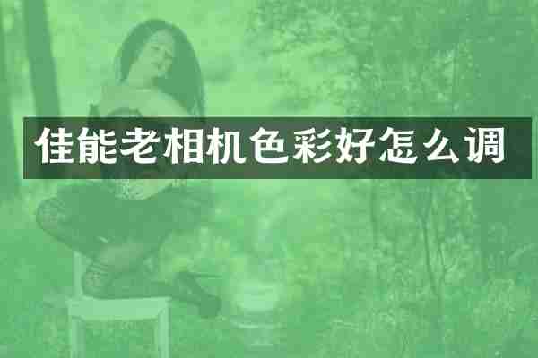 佳能老相机色彩好怎么调