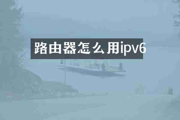 路由器怎么用ipv6