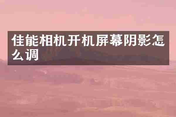 佳能相机开机屏幕阴影怎么调