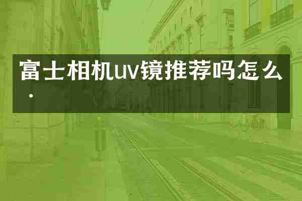 富士相机uv镜推荐吗怎么样