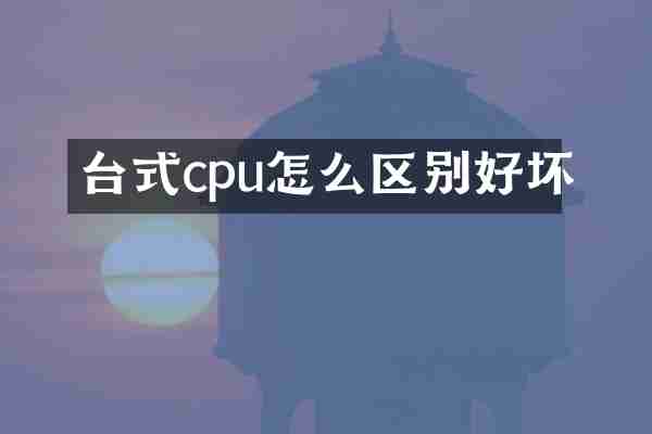 台式cpu怎么区别好坏