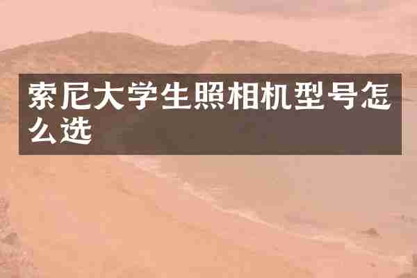 索尼大学生照相机型号怎么选