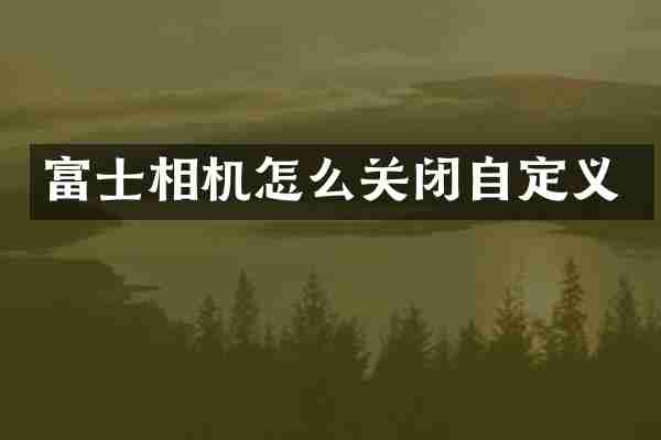 富士相机怎么关闭自定义