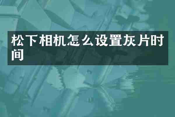 松下相机怎么设置灰片时间