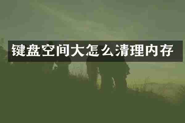 键盘空间大怎么清理内存