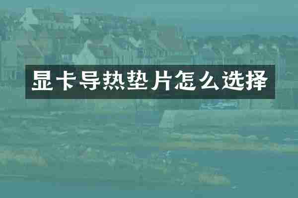 显卡导热垫片怎么选择