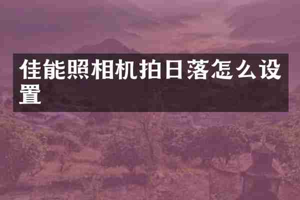 佳能照相机拍日落怎么设置