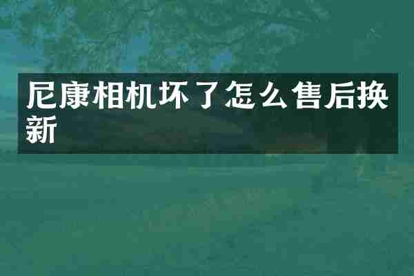 尼康相机坏了怎么售后换新