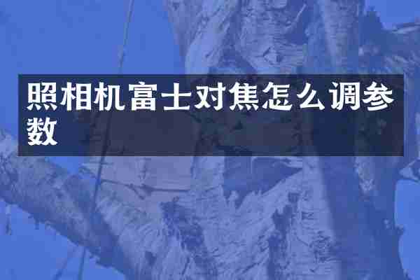 照相机富士对焦怎么调参数