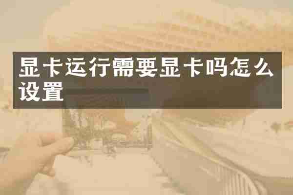 显卡运行需要显卡吗怎么设置