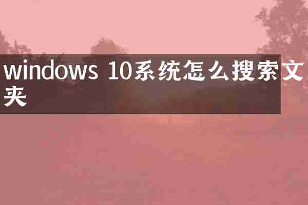 windows 10系统怎么搜索文件夹