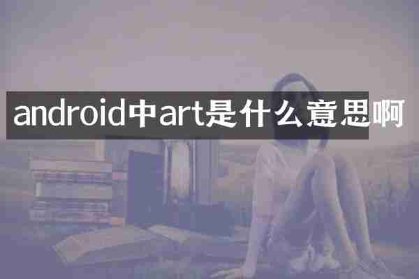 android中art是什么意思啊