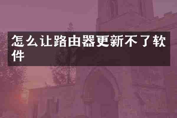 怎么让路由器更新不了软件