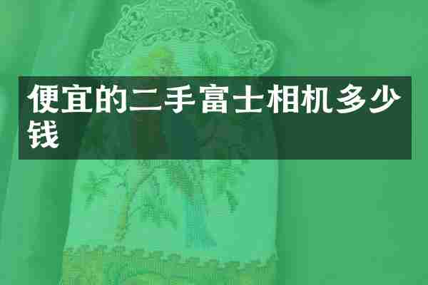 便宜的二手富士相机多少钱