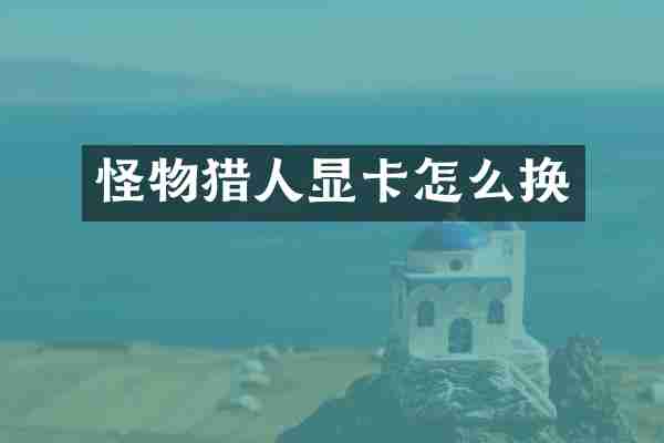 怪物猎人显卡怎么换