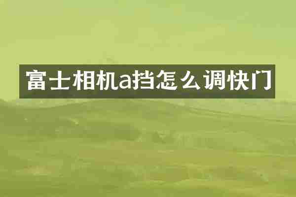 富士相机a挡怎么调快门