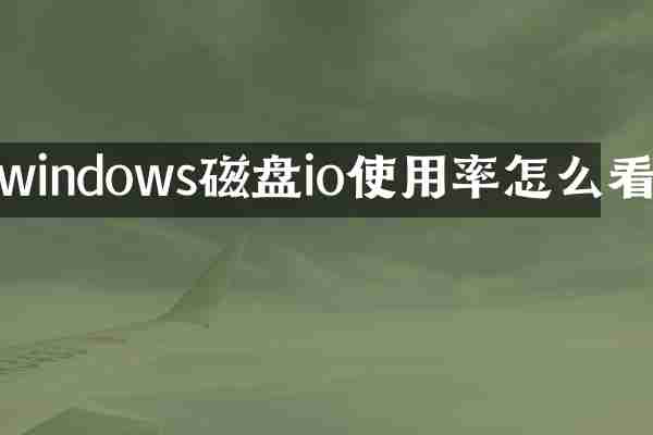 windows磁盘io使用率怎么看