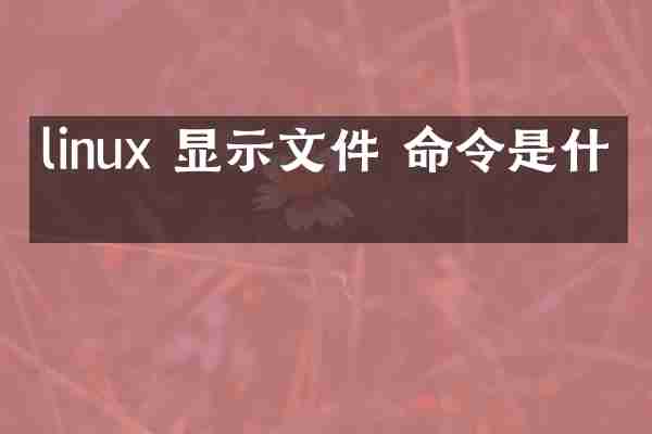 linux 显示文件 命令是什么