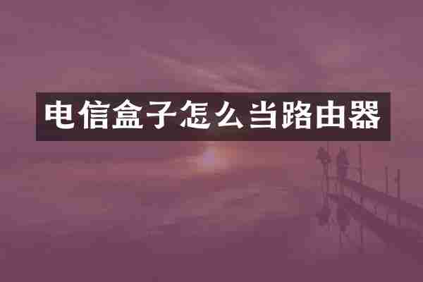 电信盒子怎么当路由器