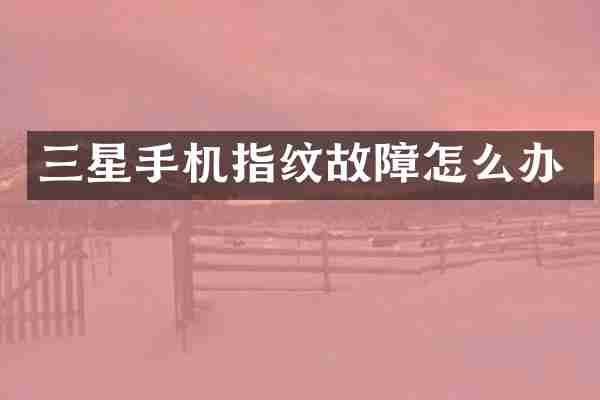 三星手机指纹故障怎么办
