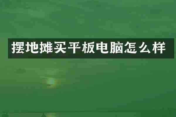 摆地摊买平板电脑怎么样
