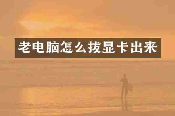 老电脑怎么拔显卡出来