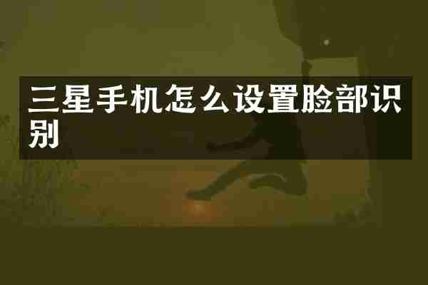 三星手机怎么设置脸部识别