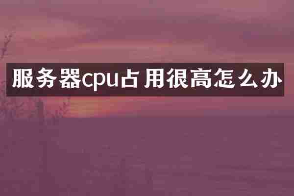 服务器cpu占用很高怎么办