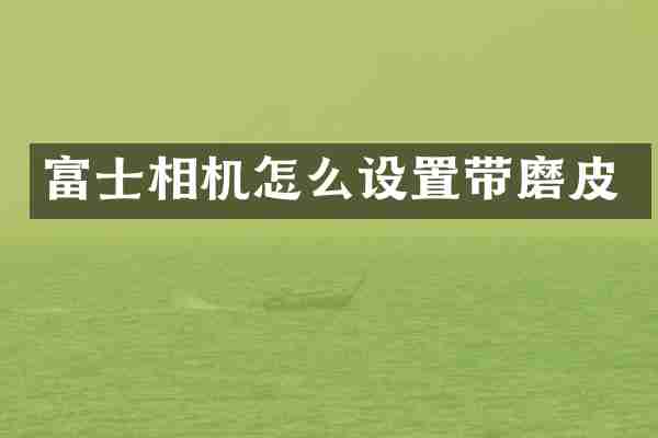 富士相机怎么设置带磨皮