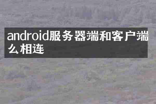 android服务器端和客户端怎么相连