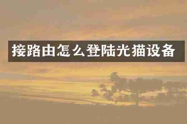 接路由怎么登陆光猫设备