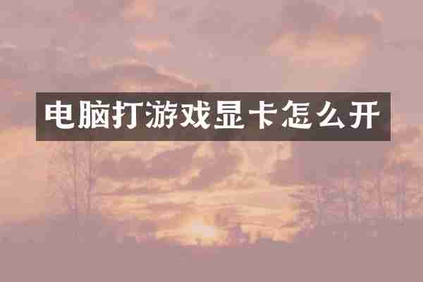 电脑打游戏显卡怎么开