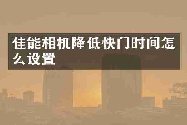 佳能相机降低快门时间怎么设置