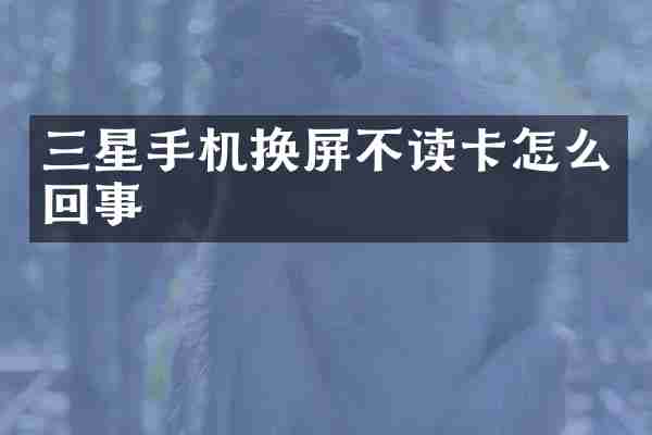 三星手机换屏不读卡怎么回事