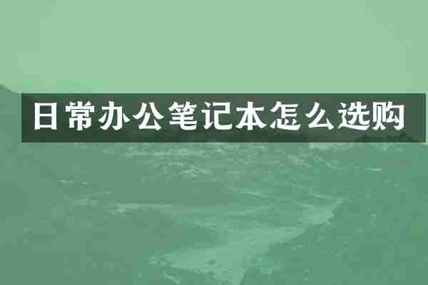 日常办公笔记本怎么选购