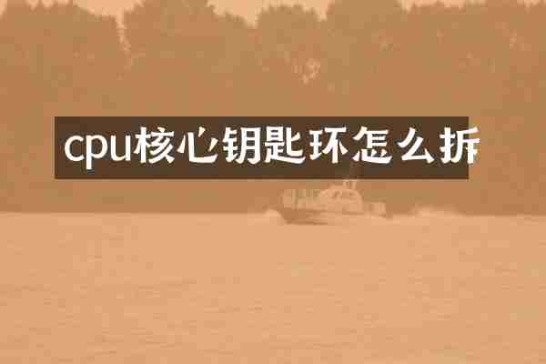 cpu核心钥匙环怎么拆