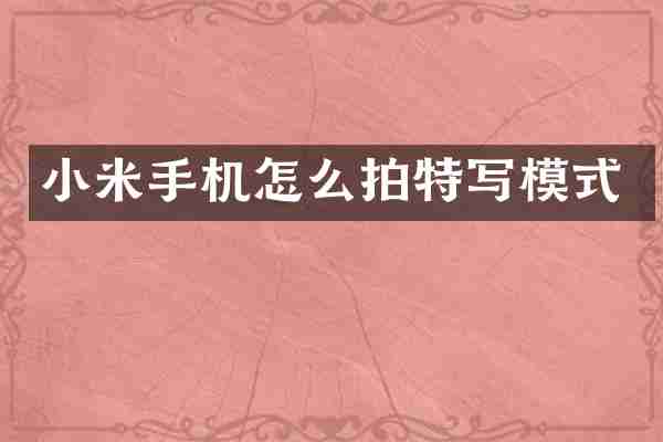 小米手机怎么拍特写模式
