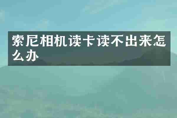索尼相机读卡读不出来怎么办