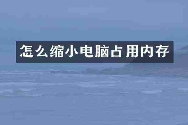 怎么缩小电脑占用内存