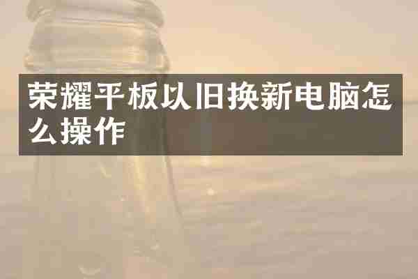 荣耀平板以旧换新电脑怎么操作