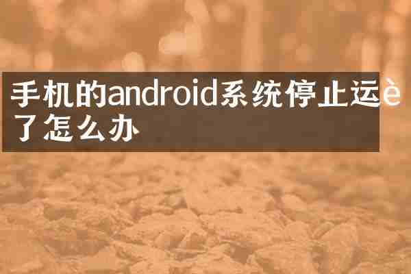 手机的android系统停止运行了怎么办
