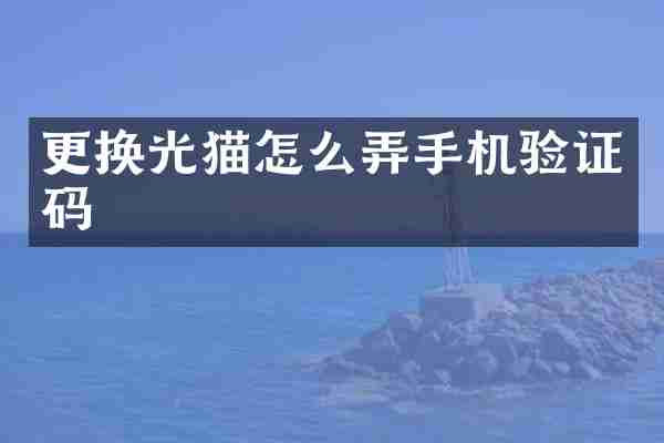 更换光猫怎么弄手机验证码