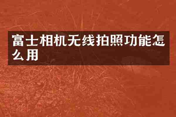 富士相机无线拍照功能怎么用