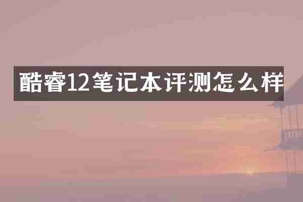 酷睿12笔记本评测怎么样