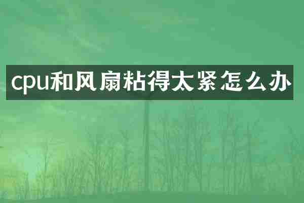 cpu和风扇粘得太紧怎么办