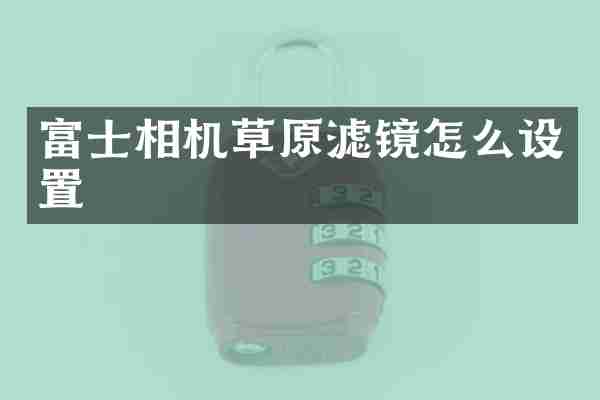 富士相机草原滤镜怎么设置