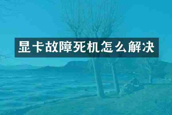 显卡故障死机怎么解决